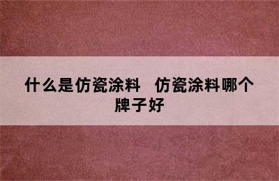 什么是仿瓷涂料   仿瓷涂料哪个牌子好